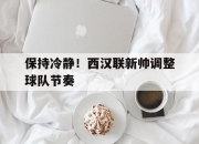 1xBit体育网页版入口-包含保持冷静！西汉联新帅调整球队节奏的词条